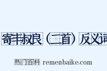 寄丰叔良（二首）反义词是什么意思的图片